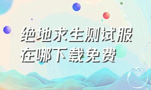 绝地求生测试服在哪下载免费