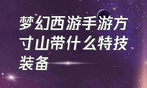 梦幻西游手游方寸山带什么特技装备