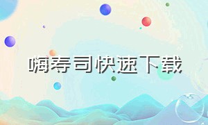 嗨寿司快速下载（嗨寿司官方下载）