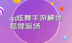 qq炫舞手游稀世狐狸返场（qq手游炫舞稀世返场时间表）