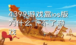 4399游戏盒ios版为什么下不了游戏