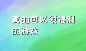 真的可以领福利的游戏（可以领福利的游戏100%有效）