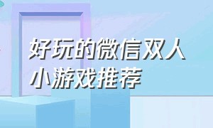 好玩的微信双人小游戏推荐（好玩的微信小游戏推荐）