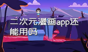 二次元漫画app还能用吗