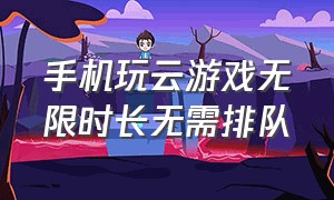 手机玩云游戏无限时长无需排队