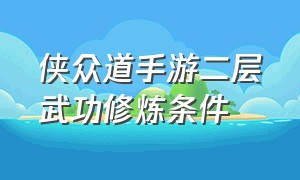 侠众道手游二层武功修炼条件