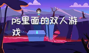 ps里面的双人游戏（ps里面的双人游戏叫什么）