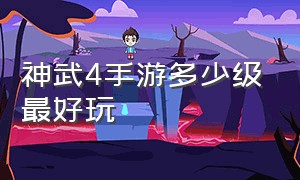 神武4手游多少级最好玩