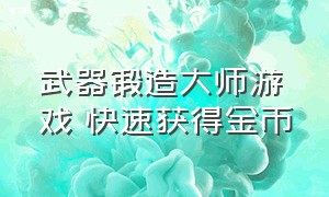 武器锻造大师游戏 快速获得金币（武器锻造大师内置菜单版下载教程）