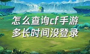 怎么查询cf手游多长时间没登录