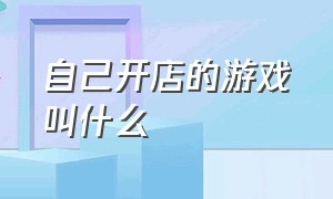 自己开店的游戏叫什么