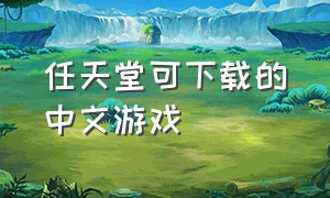 任天堂可下载的中文游戏（任天堂免费游戏下载流程）