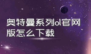 奥特曼系列ol官网版怎么下载