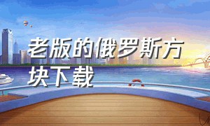 老版的俄罗斯方块下载（俄罗斯方块经典版官方下载）