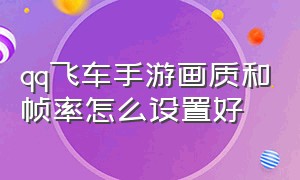 qq飞车手游画质和帧率怎么设置好