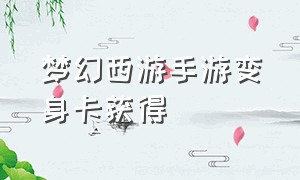 梦幻西游手游变身卡获得