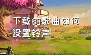 下载的歌曲如何设置铃声