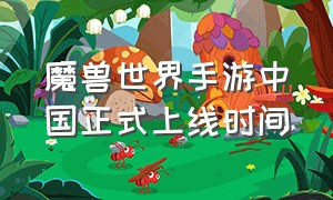 魔兽世界手游中国正式上线时间