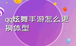 qq炫舞手游怎么更换体型