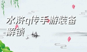 水浒q传手游装备解锁（水浒q传手游披风怎么合成）