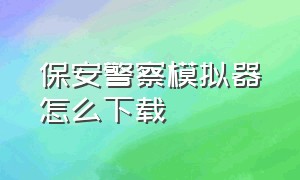 保安警察模拟器怎么下载