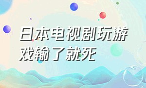 日本电视剧玩游戏输了就死（日本做游戏才能活下来的电视剧）