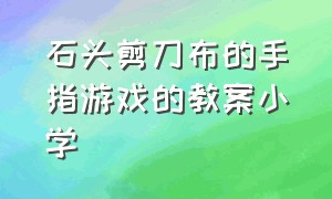 石头剪刀布的手指游戏的教案小学