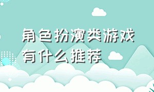 角色扮演类游戏有什么推荐（角色扮演类游戏）