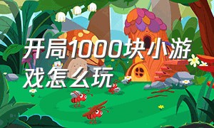 开局1000块小游戏怎么玩