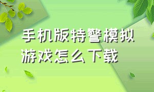 手机版特警模拟游戏怎么下载