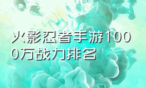 火影忍者手游1000万战力排名