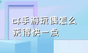 cf手游玩偶怎么获得快一点（cf手游泰坦玩偶怎么快速得）