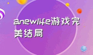 anewlife游戏完美结局