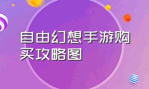 自由幻想手游购买攻略图（自由幻想手游平民战士攻略大全）