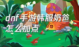 dnf手游韩服奶爸怎么加点（dnf手游sf发布网）