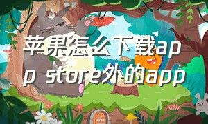 苹果怎么下载app store外的app