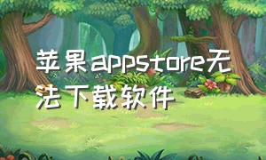 苹果appstore无法下载软件