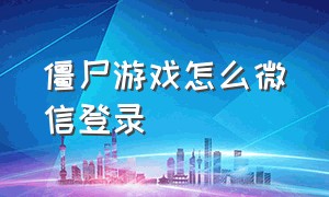 僵尸游戏怎么微信登录