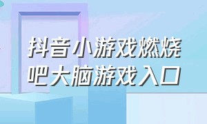 抖音小游戏燃烧吧大脑游戏入口（烧脑游戏抖音小游戏入口）