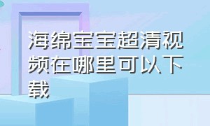 海绵宝宝超清视频在哪里可以下载