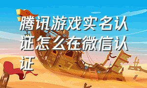 腾讯游戏实名认证怎么在微信认证