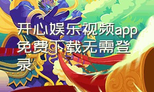 开心娱乐视频app免费下载无需登录（开心娱乐app新版本下载）