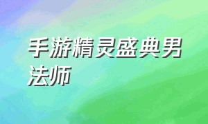 手游精灵盛典男法师（手游精灵盛典男法师攻略）