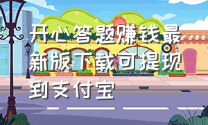 开心答题赚钱最新版下载可提现到支付宝