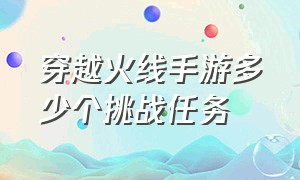 穿越火线手游多少个挑战任务