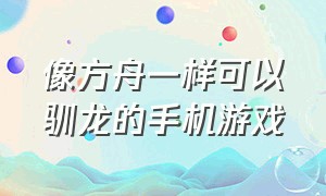 像方舟一样可以驯龙的手机游戏