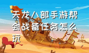 天龙八部手游帮会战备任务怎么玩（天龙八部手游帮会战备任务怎么玩的）