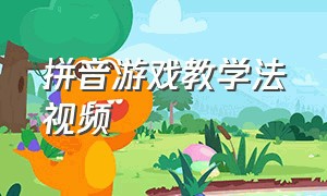 拼音游戏教学法视频（汉语拼音游戏教学视频完整版）