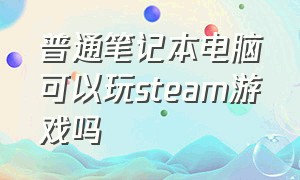 普通笔记本电脑可以玩steam游戏吗