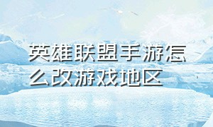 英雄联盟手游怎么改游戏地区